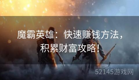 魔霸英雄：快速赚钱方法，积累财富攻略！