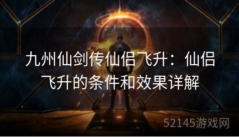 九州仙剑传仙侣飞升：仙侣飞升的条件和效果详解