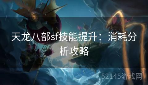 天龙八部sf技能提升:消耗分析攻略 天龙八部sf技能提升:消耗分析攻略