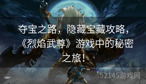 夺宝之路,隐藏宝藏攻略,《烈焰武尊》游戏中的秘密之旅! 夺宝之路,隐藏宝藏攻略,《烈焰武尊》游戏中的秘密之旅!
