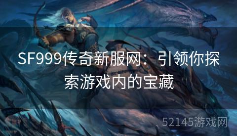 SF999传奇新服网:引领你探索游戏内的宝藏 SF999传奇新服网:引领你探索游戏内的宝藏