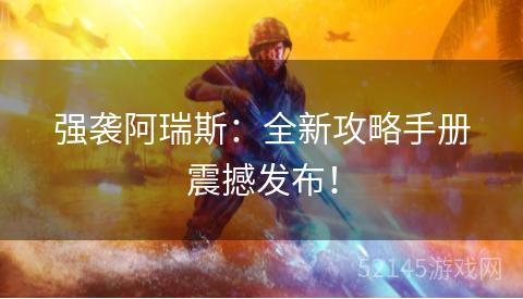 强袭阿瑞斯:全新攻略手册震撼发布! 强袭阿瑞斯:全新攻略手册震撼发布!