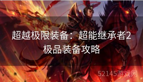 超越极限装备:超能继承者2极品装备攻略 超越极限装备:超能继承者2极品装备攻略