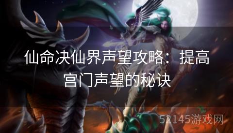 仙命决仙界声望攻略:提高宫门声望的秘诀 仙命决仙界声望攻略:提高宫门声望的秘诀