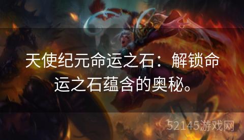 天使纪元命运之石:解锁命运之石蕴含的奥秘。 天使纪元命运之石:解锁命运之石蕴含的奥秘。