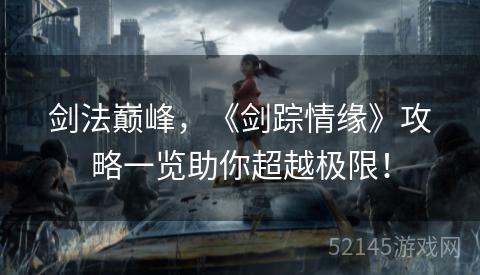 剑法巅峰,《剑踪情缘》攻略一览助你超越极限! 剑法巅峰,《剑踪情缘》攻略一览助你超越极限!