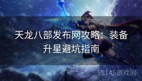 天龙八部发布网攻略:装备升星避坑指南 天龙八部发布网攻略:装备升星避坑指南