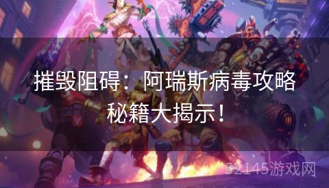 摧毁阻碍:阿瑞斯病毒攻略秘籍大揭示! 摧毁阻碍:阿瑞斯病毒攻略秘籍大揭示!