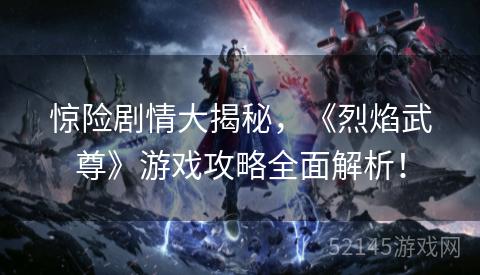 惊险剧情大揭秘,《烈焰武尊》游戏攻略全面解析! 惊险剧情大揭秘,《烈焰武尊》游戏攻略全面解析!