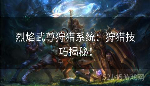 烈焰武尊狩猎系统:狩猎技巧揭秘! 烈焰武尊狩猎系统:狩猎技巧揭秘!