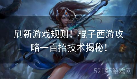 刷新游戏规则!棍子西游攻略一百招技术揭秘! 刷新游戏规则!棍子西游攻略一百招技术揭秘!