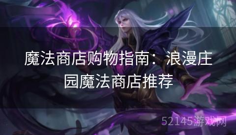 魔法商店购物指南:浪漫庄园魔法商店推荐 魔法商店购物指南:浪漫庄园魔法商店推荐