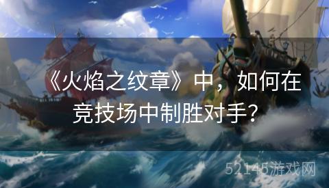 《火焰之纹章》中,如何在竞技场中制胜对手? 《火焰之纹章》中,如何在竞技场中制胜对手?