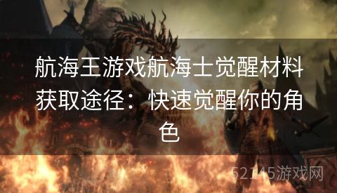 航海王游戏航海士觉醒材料获取途径:快速觉醒你的角色 航海王游戏航海士觉醒材料获取途径:快速觉醒你的角色