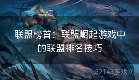 联盟榜首：联盟崛起游戏中的联盟排名技巧