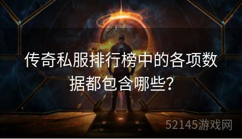 传奇私服排行榜中的各项数据都包含哪些? 传奇私服排行榜中的各项数据都包含哪些?