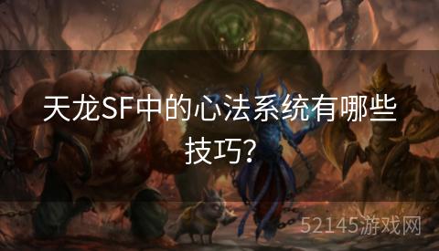 天龙SF中的心法系统有哪些技巧? 天龙SF中的心法系统有哪些技巧?
