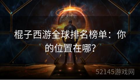 棍子西游全球排名榜单：你的位置在哪？