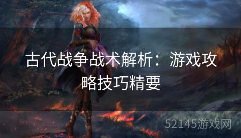 古代战争战术解析：游戏攻略技巧精要