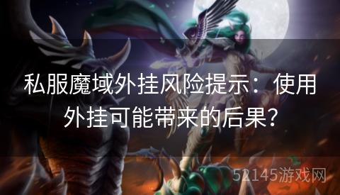 私服魔域外挂风险提示:使用外挂可能带来的后果? 私服魔域外挂风险提示:使用外挂可能带来的后果?