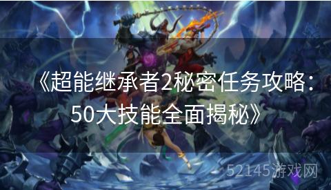 《超能继承者2秘密任务攻略:50大技能全面揭秘》 《超能继承者2秘密任务攻略:50大技能全面揭秘》