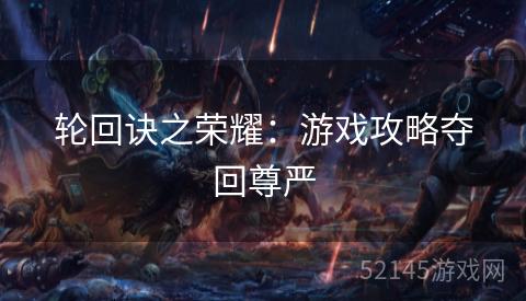 轮回诀之荣耀:游戏攻略夺回尊严 轮回诀之荣耀:游戏攻略夺回尊严