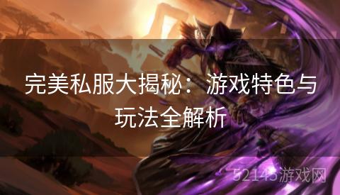 完美私服大揭秘：游戏特色与玩法全解析