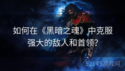 如何在《黑暗之魂》中克服强大的敌人和首领? 如何在《黑暗之魂》中克服强大的敌人和首领?