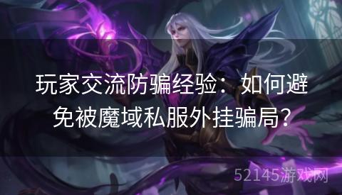 玩家交流防骗经验:如何避免被魔域私服外挂骗局? 玩家交流防骗经验:如何避免被魔域私服外挂骗局?