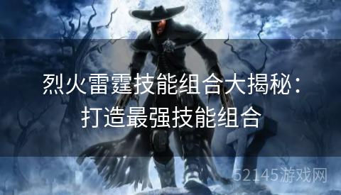 烈火雷霆技能组合大揭秘:打造最强技能组合 烈火雷霆技能组合大揭秘:打造最强技能组合