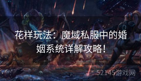 花样玩法:魔域私服中的婚姻系统详解攻略! 花样玩法:魔域私服中的婚姻系统详解攻略!