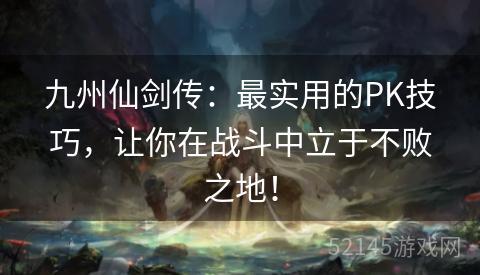 九州仙剑传:最实用的PK技巧,让你在战斗中立于不败之地! 九州仙剑传:最实用的PK技巧,让你在战斗中立于不败之地!