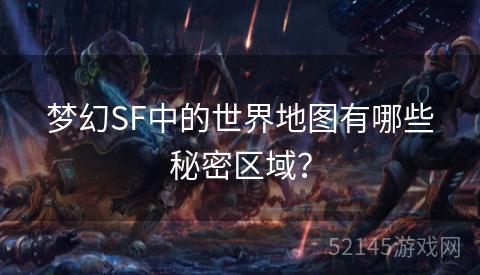 梦幻SF中的世界地图有哪些秘密区域? 梦幻SF中的世界地图有哪些秘密区域?