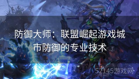 防御大师:联盟崛起游戏城市防御的专业技术 防御大师:联盟崛起游戏城市防御的专业技术