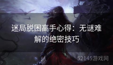 迷局脱困高手心得：无谜难解的绝密技巧