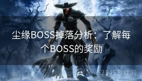 尘缘BOSS掉落分析:了解每个BOSS的奖励 尘缘BOSS掉落分析:了解每个BOSS的奖励