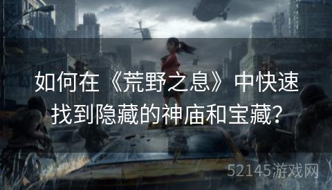 如何在《荒野之息》中快速找到隐藏的神庙和宝藏? 如何在《荒野之息》中快速找到隐藏的神庙和宝藏?