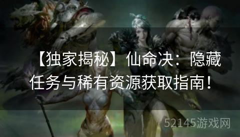 【独家揭秘】仙命决:隐藏任务与稀有资源获取指南! 【独家揭秘】仙命决:隐藏任务与稀有资源获取指南!