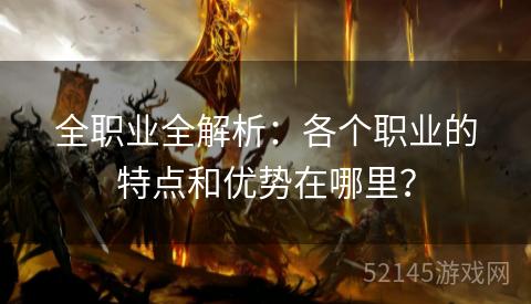全职业全解析:各个职业的特点和优势在哪里? 全职业全解析:各个职业的特点和优势在哪里?