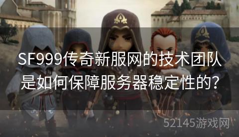 SF999传奇新服网的技术团队是如何保障服务器稳定性的？