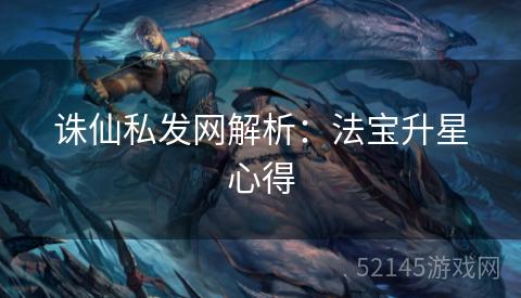 诛仙私发网解析:法宝升星心得 诛仙私发网解析:法宝升星心得