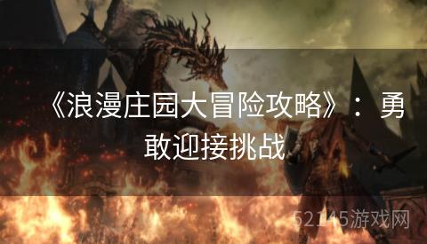 《浪漫庄园大冒险攻略》:勇敢迎接挑战 《浪漫庄园大冒险攻略》:勇敢迎接挑战