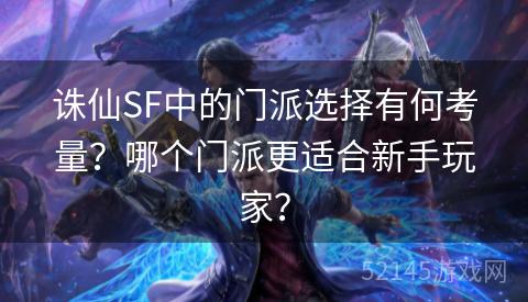 诛仙SF中的门派选择有何考量?哪个门派更适合新手玩家? 诛仙SF中的门派选择有何考量?哪个门派更适合新手玩家?