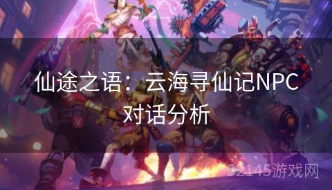 仙途之语:云海寻仙记NPC对话分析 仙途之语:云海寻仙记NPC对话分析
