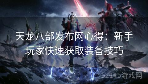 天龙八部发布网心得:新手玩家快速获取装备技巧 天龙八部发布网心得:新手玩家快速获取装备技巧