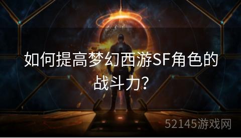 如何提高梦幻西游SF角色的战斗力? 如何提高梦幻西游SF角色的战斗力?