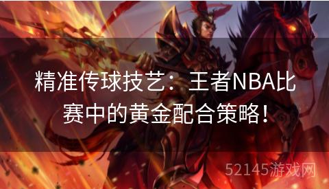 精准传球技艺:王者NBA比赛中的黄金配合策略! 精准传球技艺:王者NBA比赛中的黄金配合策略!