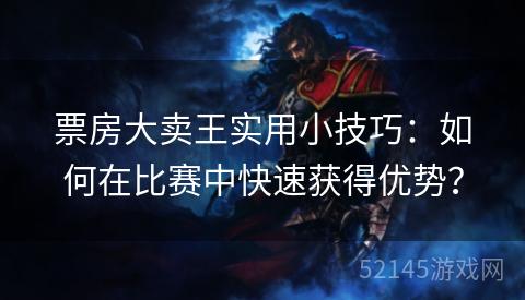 票房大卖王实用小技巧:如何在比赛中快速获得优势? 票房大卖王实用小技巧:如何在比赛中快速获得优势?