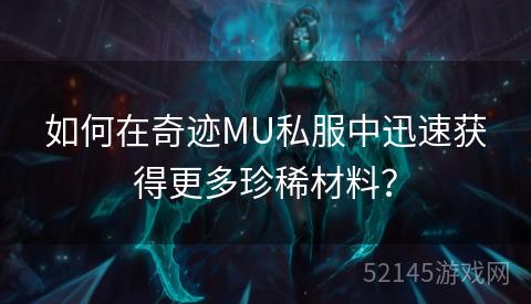 如何在奇迹MU私服中迅速获得更多珍稀材料？