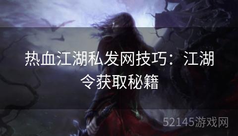 热血江湖私发网技巧:江湖令获取秘籍 热血江湖私发网技巧:江湖令获取秘籍